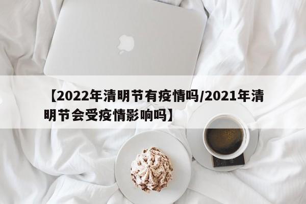 【2022年清明节有疫情吗/2021年清明节会受疫情影响吗】