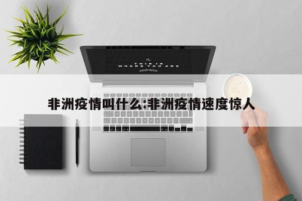 非洲疫情叫什么:非洲疫情速度惊人