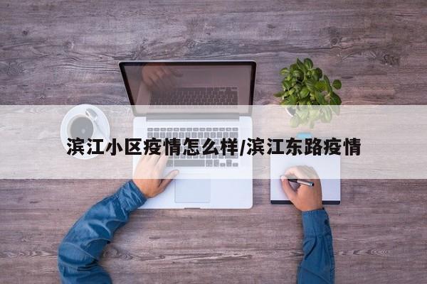 滨江小区疫情怎么样/滨江东路疫情