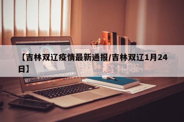 【吉林双辽疫情最新通报/吉林双辽1月24日】