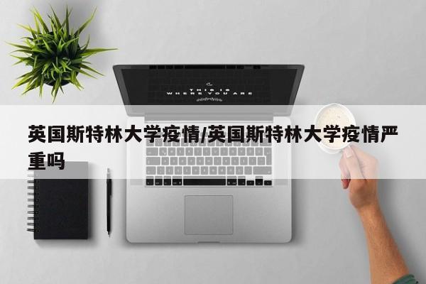 英国斯特林大学疫情/英国斯特林大学疫情严重吗
