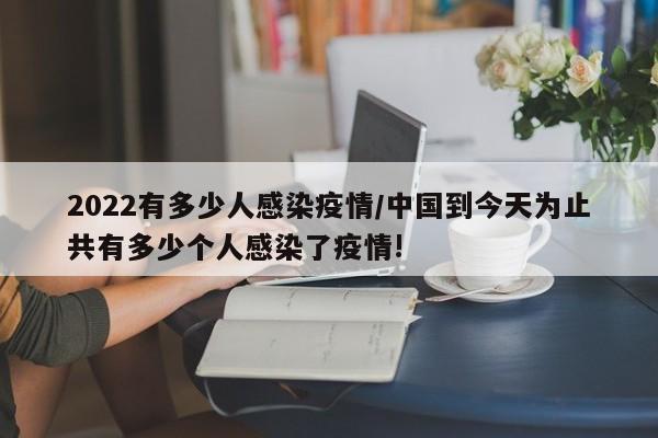 2022有多少人感染疫情/中国到今天为止共有多少个人感染了疫情!