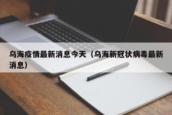 乌海疫情最新消息今天（乌海新冠状病毒最新消息）
