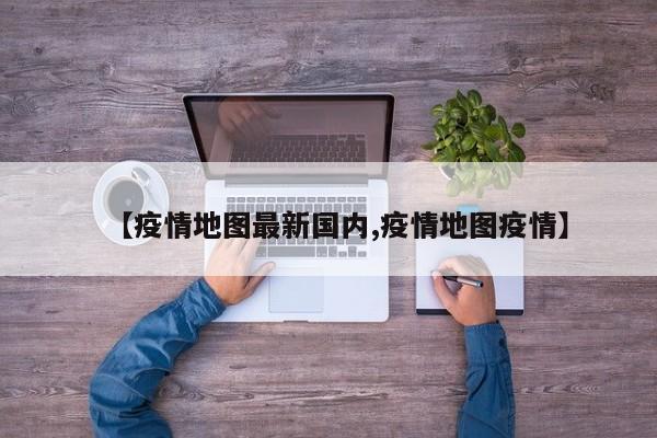 【疫情地图最新国内,疫情地图疫情】