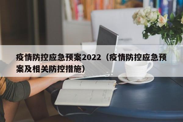 疫情防控应急预案2022（疫情防控应急预案及相关防控措施）