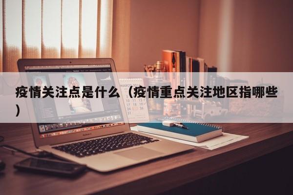 疫情关注点是什么（疫情重点关注地区指哪些）