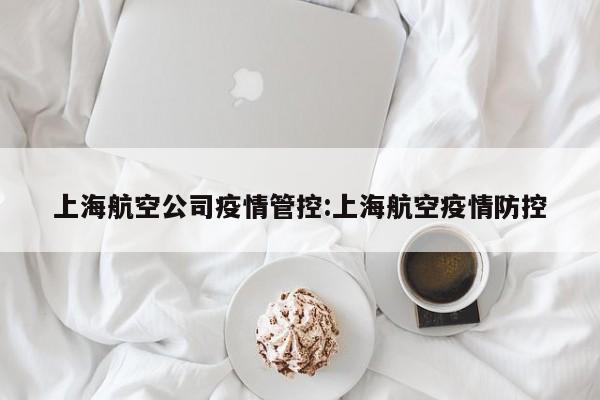 上海航空公司疫情管控:上海航空疫情防控
