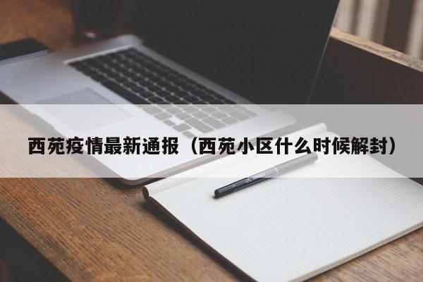 西苑疫情最新通报（西苑小区什么时候解封）