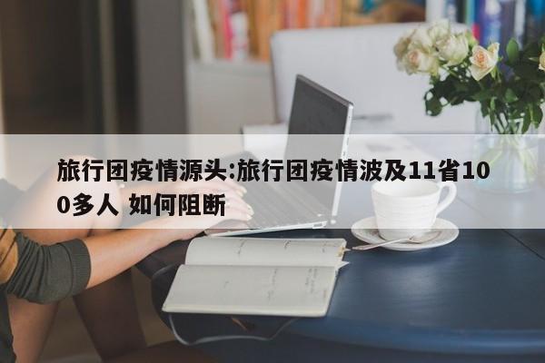 旅行团疫情源头:旅行团疫情波及11省100多人 如何阻断