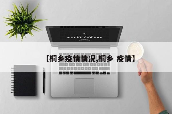 【桐乡疫情情况,桐乡 疫情】