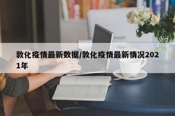 敦化疫情最新数据/敦化疫情最新情况2021年