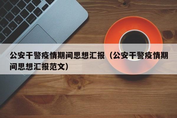 公安干警疫情期间思想汇报（公安干警疫情期间思想汇报范文）