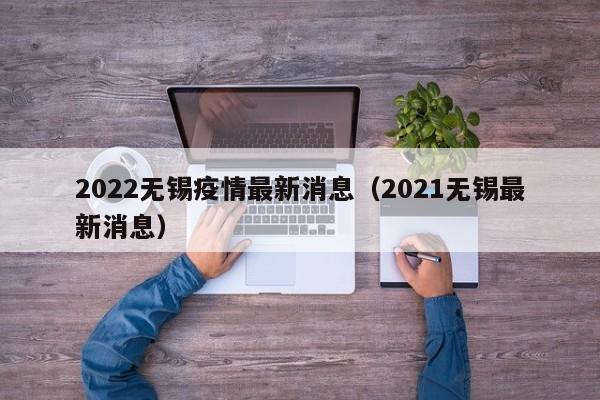 2022无锡疫情最新消息（2021无锡最新消息）