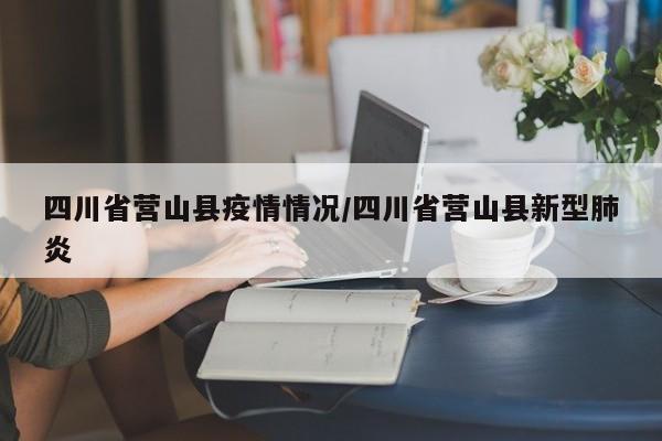 四川省营山县疫情情况/四川省营山县新型肺炎