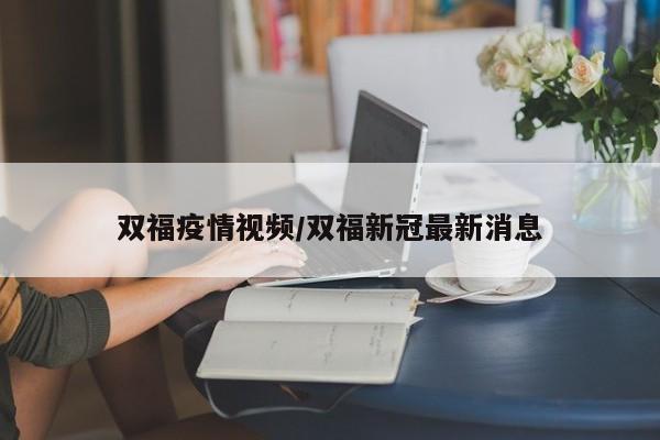 双福疫情视频/双福新冠最新消息
