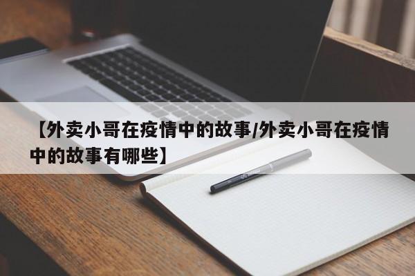 【外卖小哥在疫情中的故事/外卖小哥在疫情中的故事有哪些】