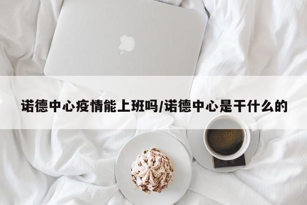 诺德中心疫情能上班吗/诺德中心是干什么的