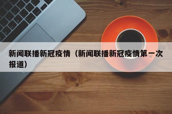 新闻联播新冠疫情（新闻联播新冠疫情第一次报道）