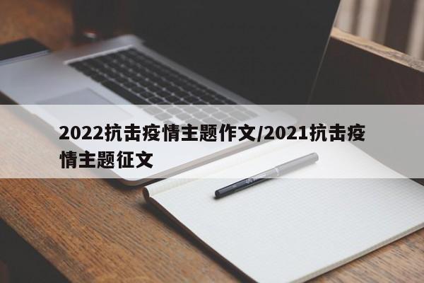 2022抗击疫情主题作文/2021抗击疫情主题征文