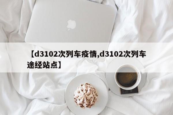 【d3102次列车疫情,d3102次列车途经站点】