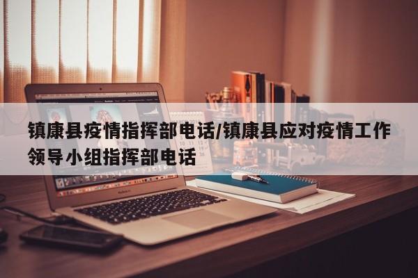 镇康县疫情指挥部电话/镇康县应对疫情工作领导小组指挥部电话