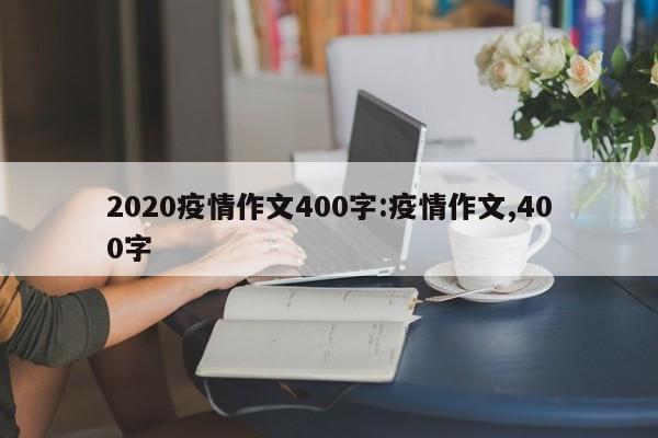 2020疫情作文400字:疫情作文,400字