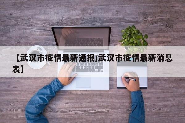 【武汉市疫情最新通报/武汉市疫情最新消息表】