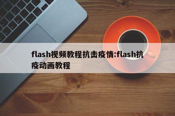 flash视频教程抗击疫情:flash抗疫动画教程