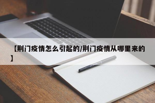 【荆门疫情怎么引起的/荆门疫情从哪里来的】