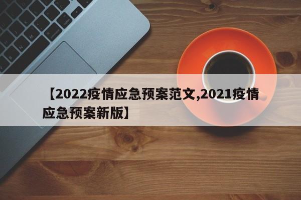 【2022疫情应急预案范文,2021疫情应急预案新版】