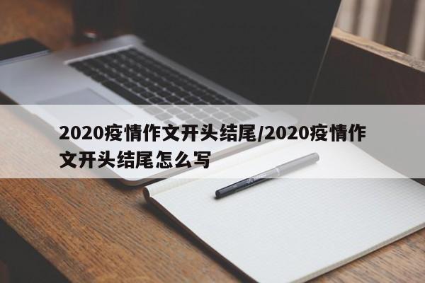2020疫情作文开头结尾/2020疫情作文开头结尾怎么写