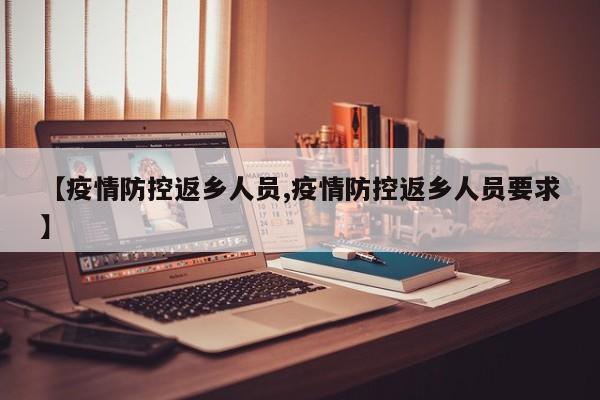 【疫情防控返乡人员,疫情防控返乡人员要求】