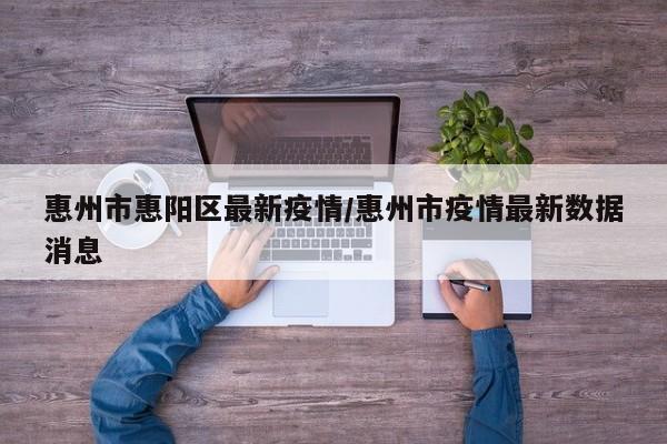 惠州市惠阳区最新疫情/惠州市疫情最新数据消息