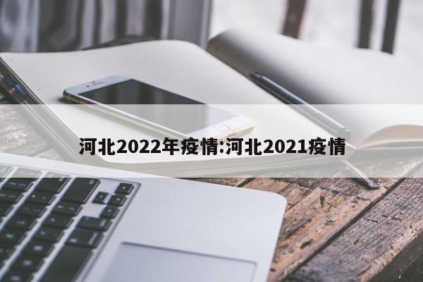 河北2022年疫情:河北2021疫情