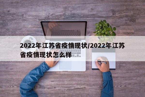 2022年江苏省疫情现状/2022年江苏省疫情现状怎么样