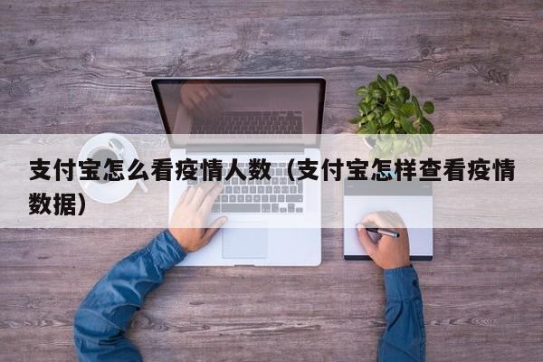 支付宝怎么看疫情人数（支付宝怎样查看疫情数据）