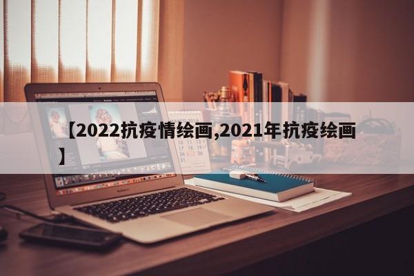 【2022抗疫情绘画,2021年抗疫绘画】