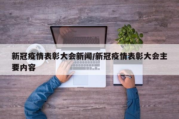 新冠疫情表彰大会新闻/新冠疫情表彰大会主要内容