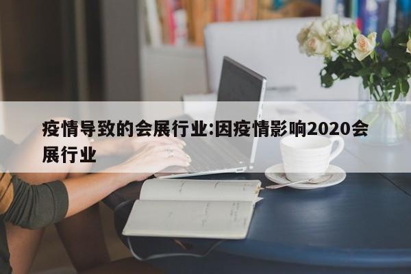 疫情导致的会展行业:因疫情影响2020会展行业