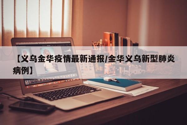 【义乌金华疫情最新通报/金华义乌新型肺炎病例】