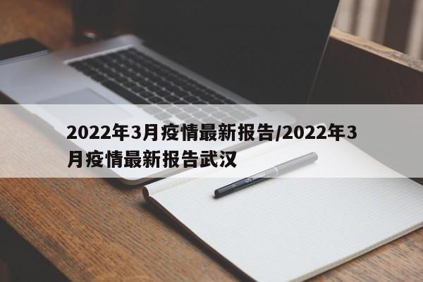 2022年3月疫情最新报告/2022年3月疫情最新报告武汉