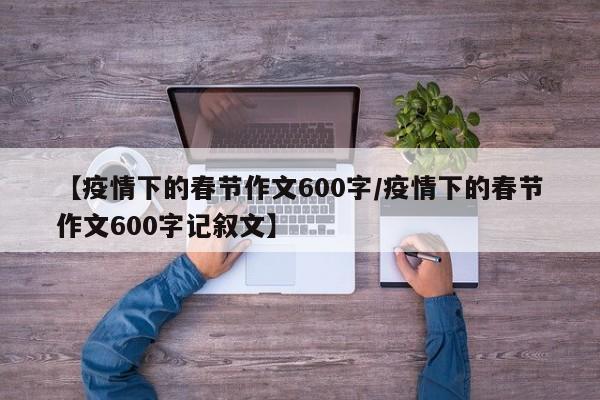 【疫情下的春节作文600字/疫情下的春节作文600字记叙文】