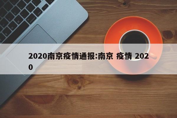 2020南京疫情通报:南京 疫情 2020