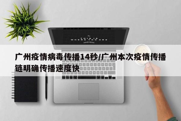 广州疫情病毒传播14秒/广州本次疫情传播链明确传播速度快
