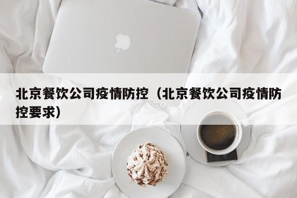 北京餐饮公司疫情防控（北京餐饮公司疫情防控要求）