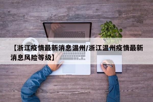 【浙江疫情最新消息温州/浙江温州疫情最新消息风险等级】