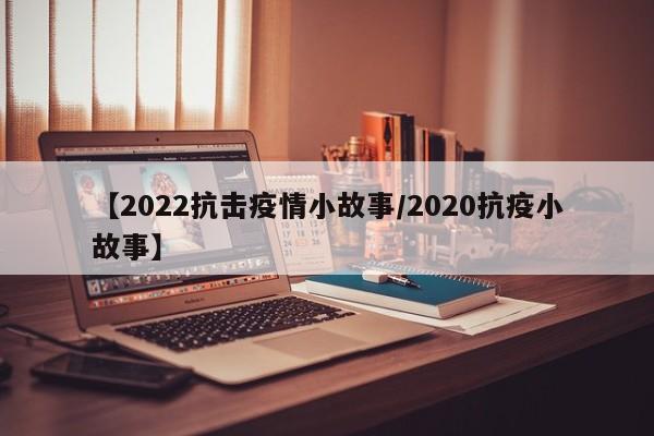 【2022抗击疫情小故事/2020抗疫小故事】