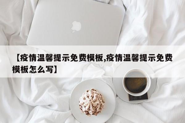 【疫情温馨提示免费模板,疫情温馨提示免费模板怎么写】