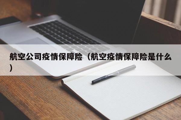 航空公司疫情保障险（航空疫情保障险是什么）