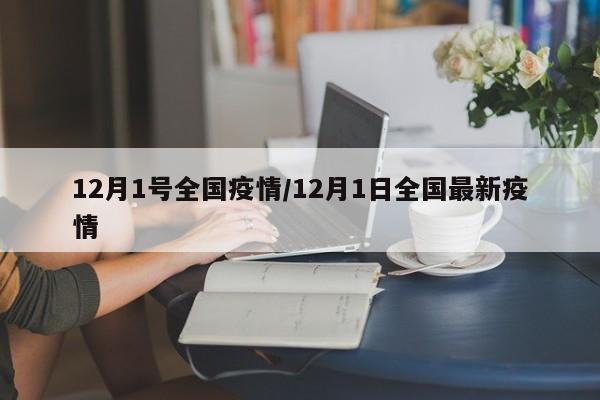 12月1号全国疫情/12月1日全国最新疫情